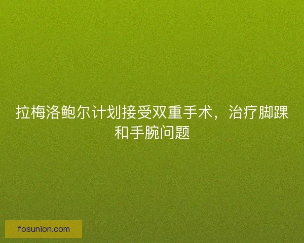 拉梅洛鲍尔计划接受双重手术,治疗脚踝和手腕问题 拉梅洛鲍尔计划接受双重手术,治疗脚踝和手腕问题