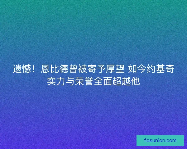 遗憾!恩比德曾被寄予厚望 如今约基奇实力与荣誉全面超越他 遗憾!恩比德曾被寄予厚望 如今约基奇实力与荣誉全面超越他