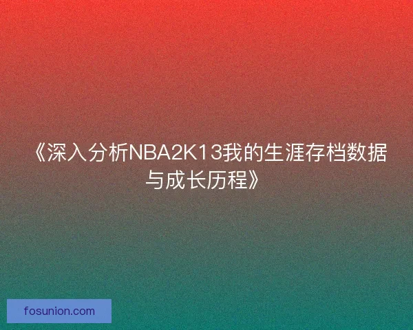 《深入分析NBA2K13我的生涯存档数据与成长历程》