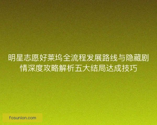 明星志愿好莱坞全流程发展路线与隐藏剧情深度攻略解析五大结局达成技巧