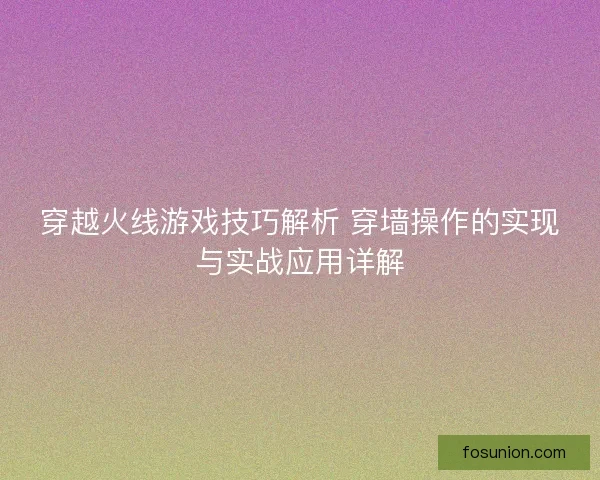 穿越火线游戏技巧解析 穿墙操作的实现与实战应用详解