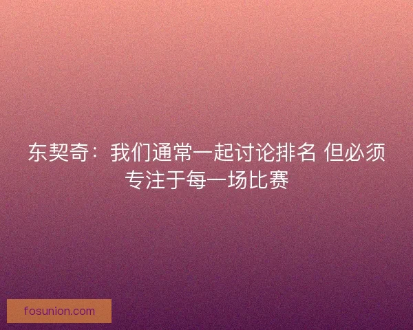 东契奇：我们通常一起讨论排名 但必须专注于每一场比赛