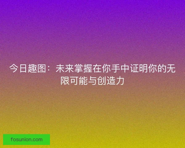 今日趣图：未来掌握在你手中证明你的无限可能与创造力