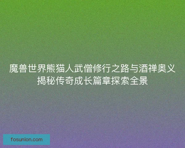魔兽世界熊猫人武僧修行之路与酒禅奥义揭秘传奇成长篇章探索全景 魔兽世界熊猫人武僧修行之路与酒禅奥义揭秘传奇成长篇章探索全景