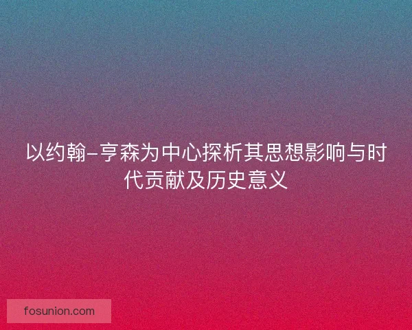 以约翰-亨森为中心探析其思想影响与时代贡献及历史意义 以约翰-亨森为中心探析其思想影响与时代贡献及历史意义