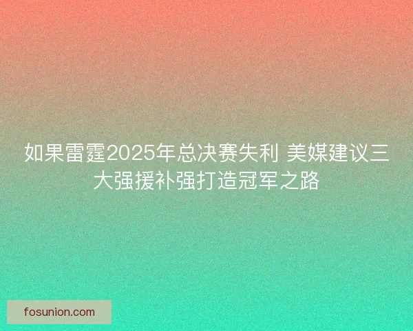 如果雷霆2025年总决赛失利 美媒建议三大强援补强打造冠军之路 如果雷霆2025年总决赛失利 美媒建议三大强援补强打造冠军之路