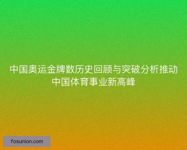 中国奥运金牌数历史回顾与突破分析推动中国体育事业新高峰 中国奥运金牌数历史回顾与突破分析推动中国体育事业新高峰