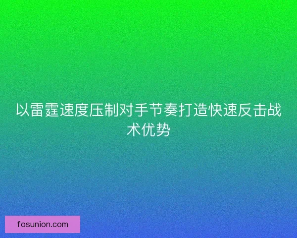 以雷霆速度压制对手节奏打造快速反击战术优势