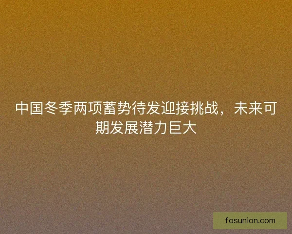 中国冬季两项蓄势待发迎接挑战，未来可期发展潜力巨大